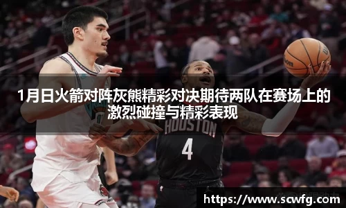 1月日火箭对阵灰熊精彩对决期待两队在赛场上的激烈碰撞与精彩表现