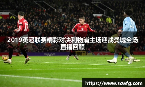 2019英超联赛精彩对决利物浦主场迎战曼城全场直播回顾
