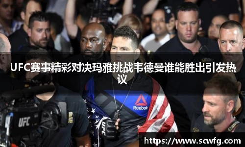 UFC赛事精彩对决玛雅挑战韦德曼谁能胜出引发热议