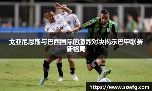 戈亚尼恩斯与巴西国际的激烈对决揭示巴甲联赛新格局