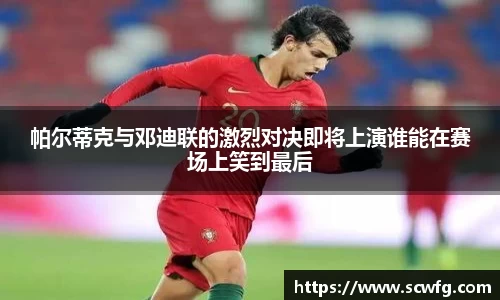 帕尔蒂克与邓迪联的激烈对决即将上演谁能在赛场上笑到最后